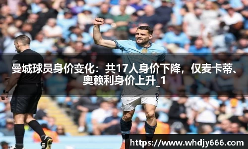 曼城球员身价变化：共17人身价下降，仅麦卡蒂、奥赖利身价上升_1