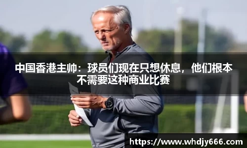 中国香港主帅：球员们现在只想休息，他们根本不需要这种商业比赛