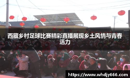 西藏乡村足球比赛精彩直播展现乡土风情与青春活力