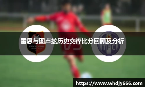 雷恩与图卢兹历史交锋比分回顾及分析