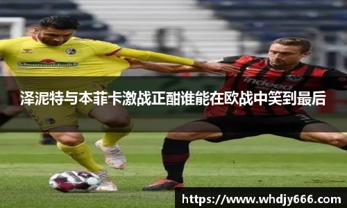 泽泥特与本菲卡激战正酣谁能在欧战中笑到最后